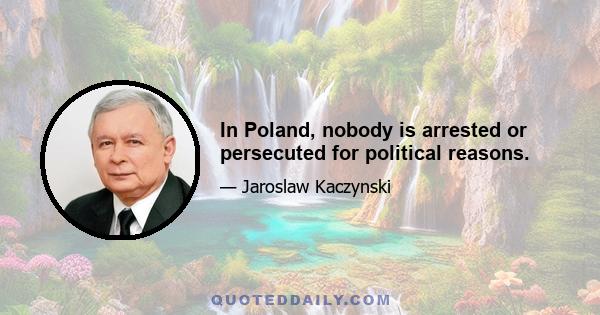 In Poland, nobody is arrested or persecuted for political reasons.