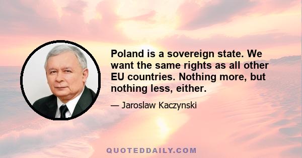 Poland is a sovereign state. We want the same rights as all other EU countries. Nothing more, but nothing less, either.