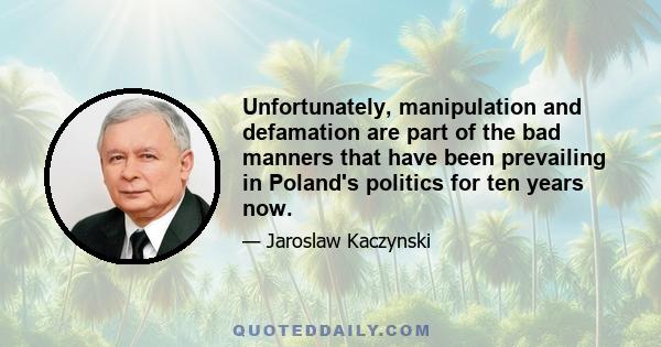 Unfortunately, manipulation and defamation are part of the bad manners that have been prevailing in Poland's politics for ten years now.