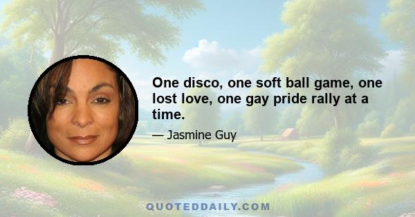 One disco, one soft ball game, one lost love, one gay pride rally at a time.