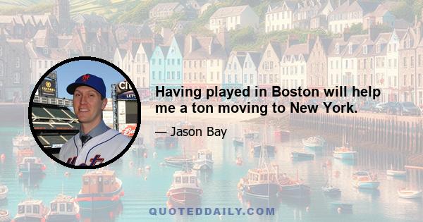 Having played in Boston will help me a ton moving to New York.