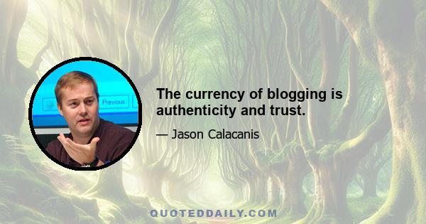 The currency of blogging is authenticity and trust.