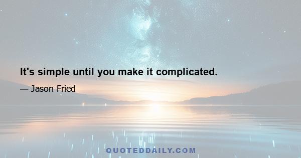 It's simple until you make it complicated.