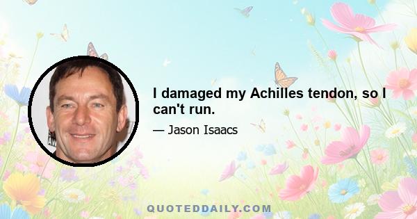 I damaged my Achilles tendon, so I can't run.