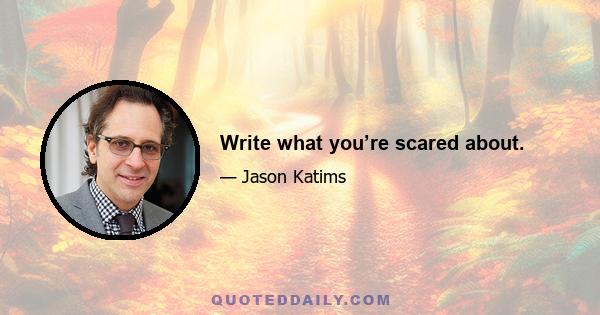 Write what you’re scared about.