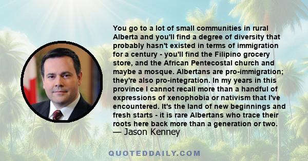 You go to a lot of small communities in rural Alberta and you'll find a degree of diversity that probably hasn't existed in terms of immigration for a century - you'll find the Filipino grocery store, and the African