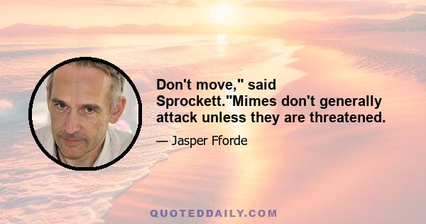 Don't move, said Sprockett.Mimes don't generally attack unless they are threatened.