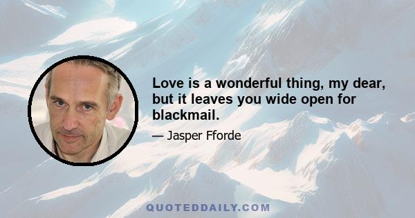 Love is a wonderful thing, my dear, but it leaves you wide open for blackmail.