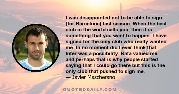 I was disappointed not to be able to sign [for Barcelona] last season. When the best club in the world calls you, then it is something that you want to happen. I have signed for the only club who really wanted me. In no 