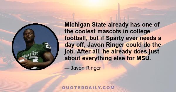 Michigan State already has one of the coolest mascots in college football, but if Sparty ever needs a day off, Javon Ringer could do the job. After all, he already does just about everything else for MSU.