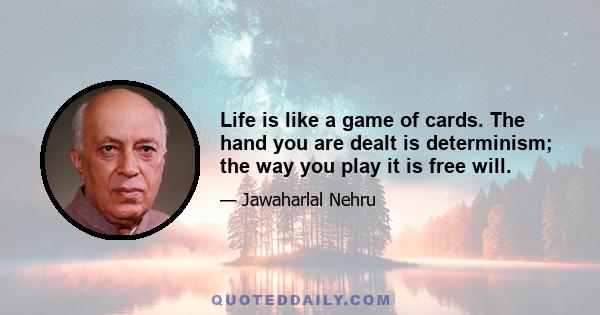 Life is like a game of cards. The hand you are dealt is determinism; the way you play it is free will.