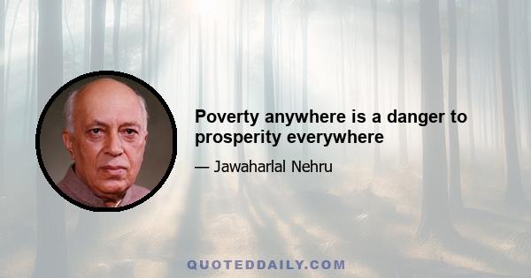 Poverty anywhere is a danger to prosperity everywhere