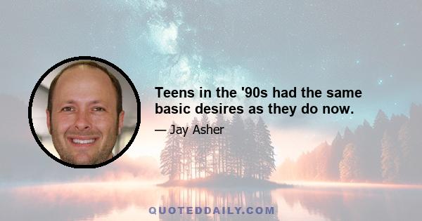 Teens in the '90s had the same basic desires as they do now.