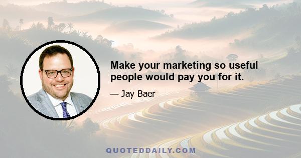 Make your marketing so useful people would pay you for it.