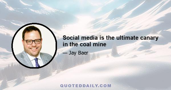 Social media is the ultimate canary in the coal mine