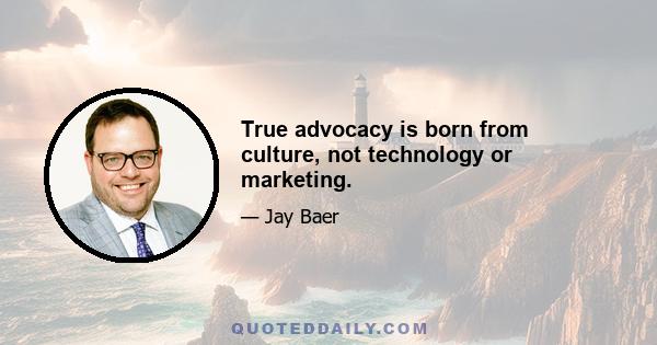 True advocacy is born from culture, not technology or marketing.