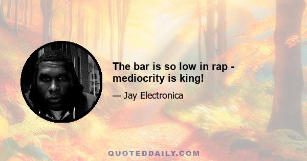 The bar is so low in rap - mediocrity is king!