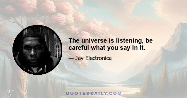 The universe is listening, be careful what you say in it.