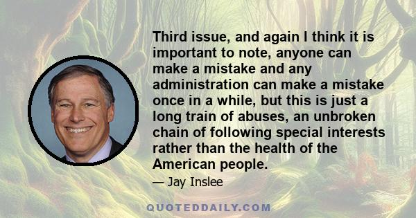 Third issue, and again I think it is important to note, anyone can make a mistake and any administration can make a mistake once in a while, but this is just a long train of abuses, an unbroken chain of following