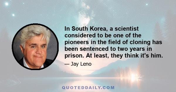 In South Korea, a scientist considered to be one of the pioneers in the field of cloning has been sentenced to two years in prison. At least, they think it's him.