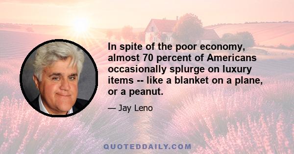 In spite of the poor economy, almost 70 percent of Americans occasionally splurge on luxury items -- like a blanket on a plane, or a peanut.