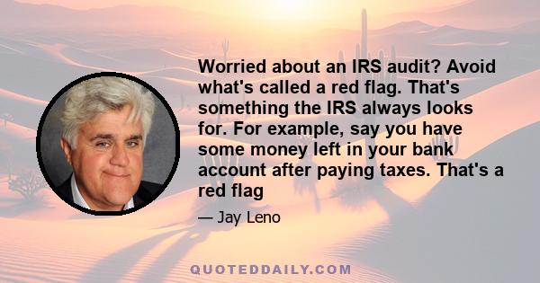 Worried about an IRS audit? Avoid what's called a red flag. That's something the IRS always looks for. For example, say you have some money left in your bank account after paying taxes. That's a red flag