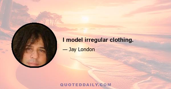 I model irregular clothing.