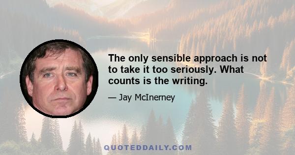 The only sensible approach is not to take it too seriously. What counts is the writing.