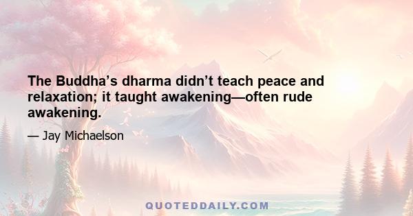 The Buddha’s dharma didn’t teach peace and relaxation; it taught awakening—often rude awakening.