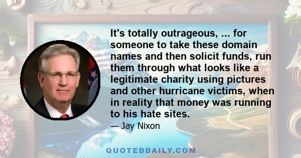 It's totally outrageous, ... for someone to take these domain names and then solicit funds, run them through what looks like a legitimate charity using pictures and other hurricane victims, when in reality that money