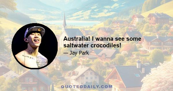 Australia! I wanna see some saltwater crocodiles!