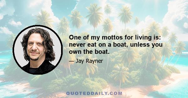 One of my mottos for living is: never eat on a boat, unless you own the boat.