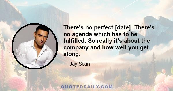 There's no perfect [date]. There's no agenda which has to be fulfilled. So really it's about the company and how well you get along.