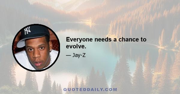 Everyone needs a chance to evolve.