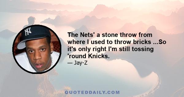 The Nets' a stone throw from where I used to throw bricks ...So it's only right I'm still tossing 'round Knicks.