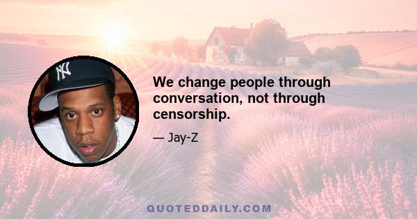 We change people through conversation, not through censorship.