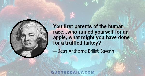 You first parents of the human race...who ruined yourself for an apple, what might you have done for a truffled turkey?