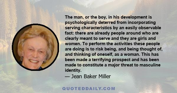 The man, or the boy, in his development is psychologically deterred from incorporating serving characteristics by an easily observable fact: there are already people around who are clearly meant to serve and they are