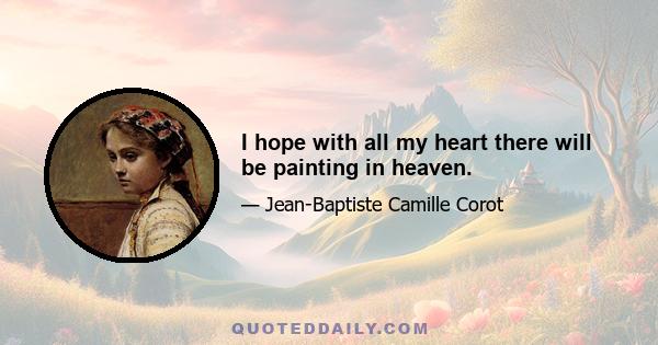 I hope with all my heart there will be painting in heaven.