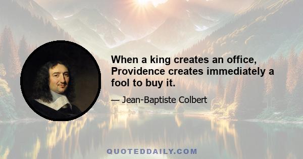 When a king creates an office, Providence creates immediately a fool to buy it.