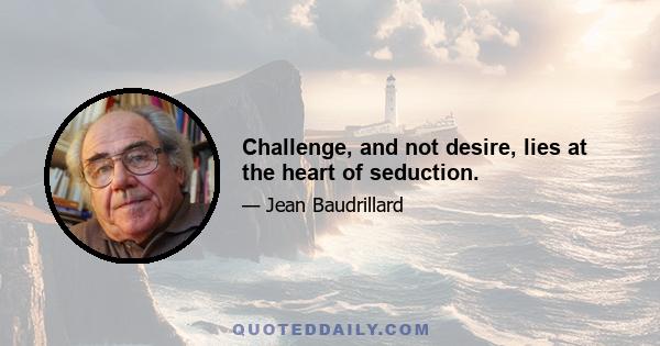 Challenge, and not desire, lies at the heart of seduction.