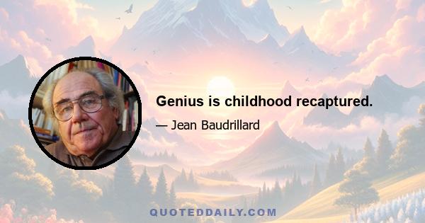 Genius is childhood recaptured.