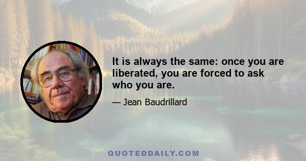 It is always the same: once you are liberated, you are forced to ask who you are.