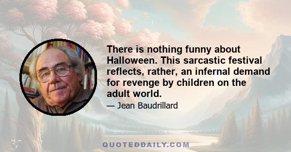 There is nothing funny about Halloween. This sarcastic festival reflects, rather, an infernal demand for revenge by children on the adult world.