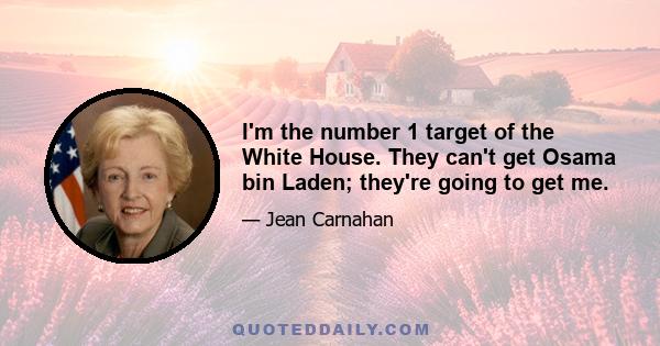 I'm the number 1 target of the White House. They can't get Osama bin Laden; they're going to get me.