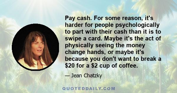 Pay cash. For some reason, it's harder for people psychologically to part with their cash than it is to swipe a card. Maybe it's the act of physically seeing the money change hands, or maybe it's because you don't want