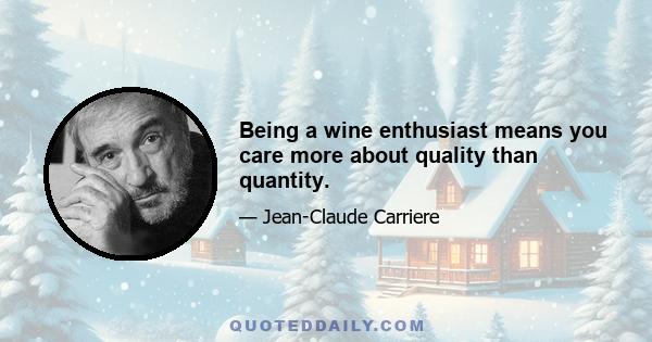 Being a wine enthusiast means you care more about quality than quantity.