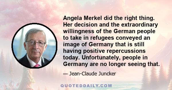Angela Merkel did the right thing. Her decision and the extraordinary willingness of the German people to take in refugees conveyed an image of Germany that is still having positive repercussions today. Unfortunately,
