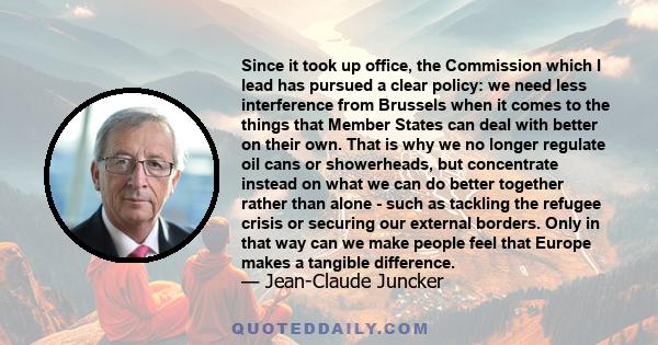 Since it took up office, the Commission which I lead has pursued a clear policy: we need less interference from Brussels when it comes to the things that Member States can deal with better on their own. That is why we