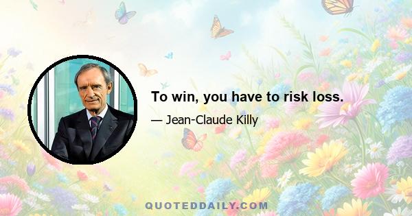 To win, you have to risk loss.